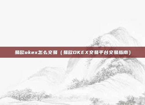 易欧okex怎么交易（易欧OKEX交易平台交易指南）