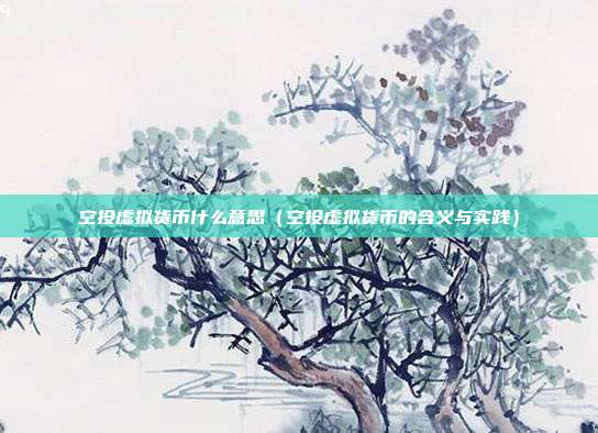 空投虚拟货币什么意思（空投虚拟货币的含义与实践）