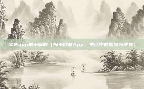 欧意app是干嘛的（探索欧意App，生活中的智慧与便捷）