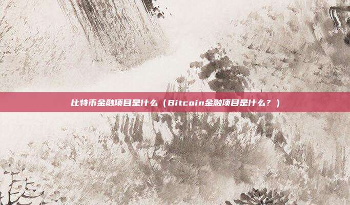 比特币金融项目是什么（Bitcoin金融项目是什么？）