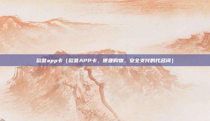 欧意app卡（欧意APP卡，便捷购物，安全支付的代名词）