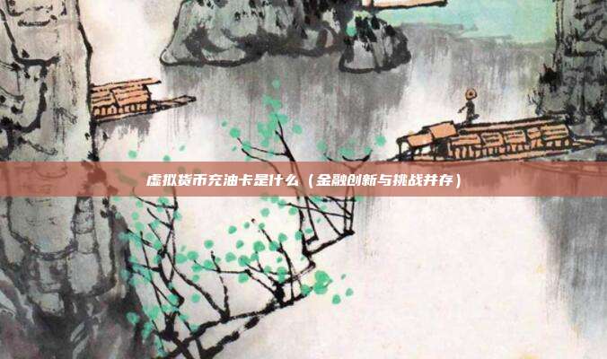 虚拟货币充油卡是什么（金融创新与挑战并存）