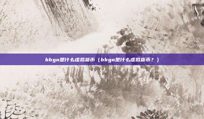 bbgo是什么虚拟货币（bbgo是什么虚拟货币？）