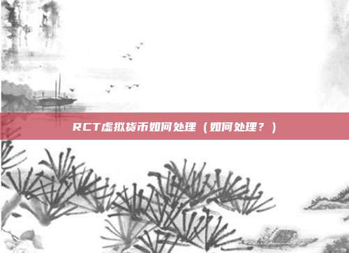 RCT虚拟货币如何处理（如何处理？）