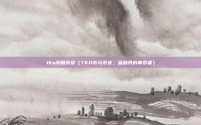 tko币和币安（TKO币与币安，金融界的革命者）