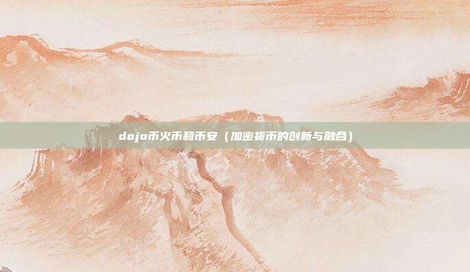 dojo币火币和币安（加密货币的创新与融合）