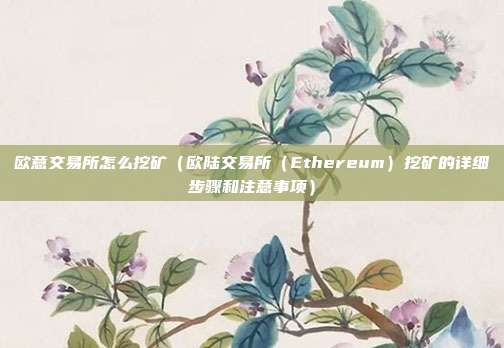 欧意交易所怎么挖矿（欧陆交易所（Ethereum）挖矿的详细步骤和注意事项）