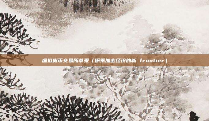 虚拟货币交易所苹果（探索加密经济的新 frontier）