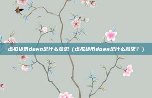 虚拟货币down是什么意思（虚拟货币down是什么意思？）