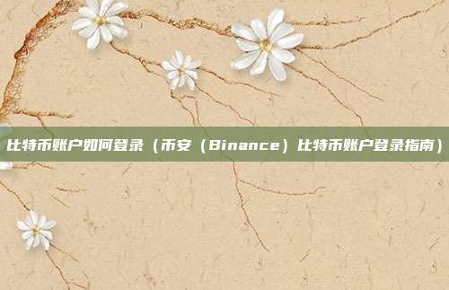 比特币账户如何登录（币安（Binance）比特币账户登录指南）