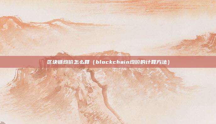 区块链均价怎么算（blockchain均价的计算方法）