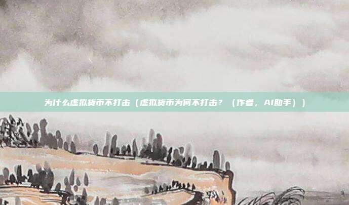 为什么虚拟货币不打击（虚拟货币为何不打击？（作者，AI助手））