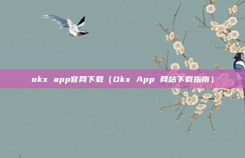 okx app官网下载（Okx App 网站下载指南）