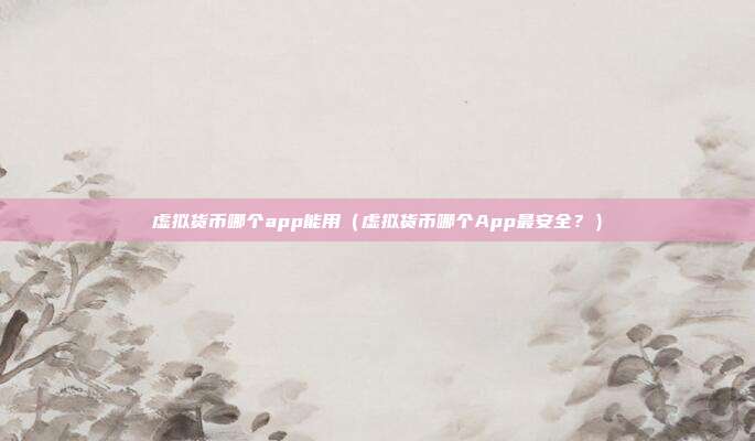 虚拟货币哪个app能用（虚拟货币哪个App最安全？）