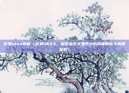 欧易okex讲解（欧易OKEX，加密货币交易平台的深度解析与应用探索）