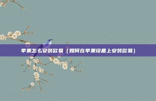 苹果怎么安装欧易（如何在苹果设备上安装欧易）