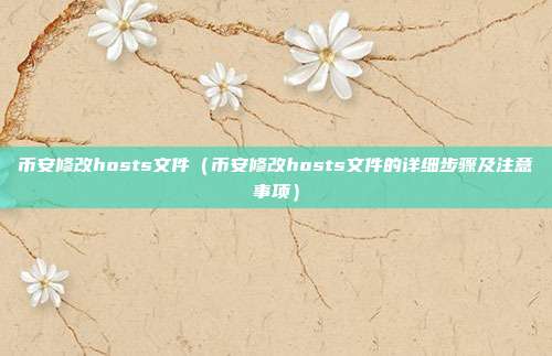 币安修改hosts文件（币安修改hosts文件的详细步骤及注意事项）