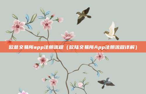 欧意交易所app注册流程（欧陆交易所App注册流程详解）