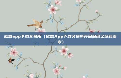 欧意app下载交易所（欧意App下载交易所开启金融之旅新篇章）