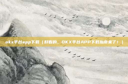 okx平台app下载（好看的，OKX平台APP下载指南来了！）