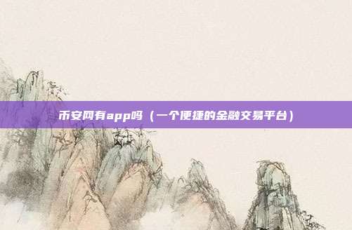 币安网有app吗（一个便捷的金融交易平台）