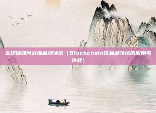 区块链如何落地金融领域（Blockchain在金融领域的应用与挑战）