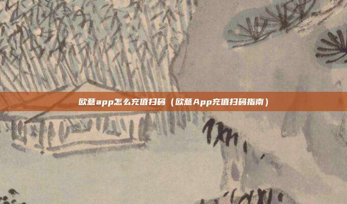 欧意app怎么充值扫码（欧意App充值扫码指南）