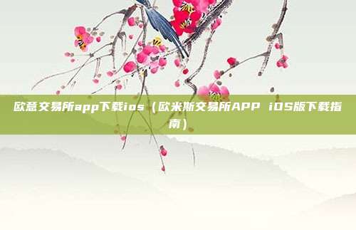 欧意交易所app下载ios（欧米斯交易所APP iOS版下载指南）