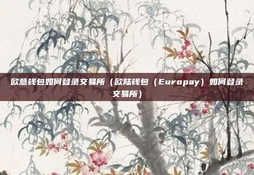 欧意钱包如何登录交易所（欧陆钱包（Europay）如何登录交易所）