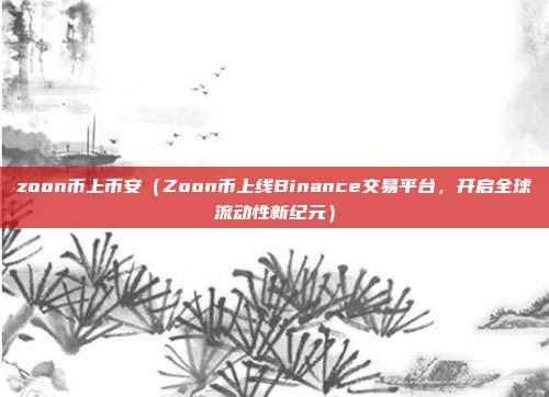 zoon币上币安（Zoon币上线Binance交易平台，开启全球流动性新纪元）