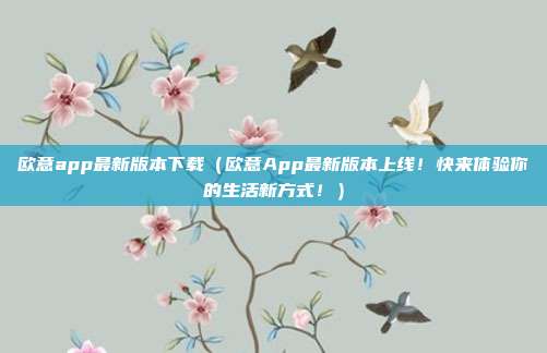 欧意app最新版本下载（欧意App最新版本上线！快来体验你的生活新方式！）