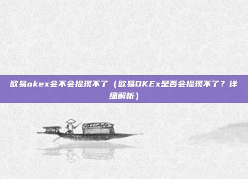 欧易okex会不会提现不了（欧易OKEx是否会提现不了？详细解析）