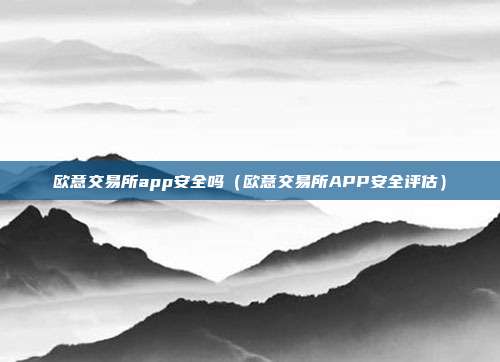 欧意交易所app安全吗（欧意交易所APP安全评估）