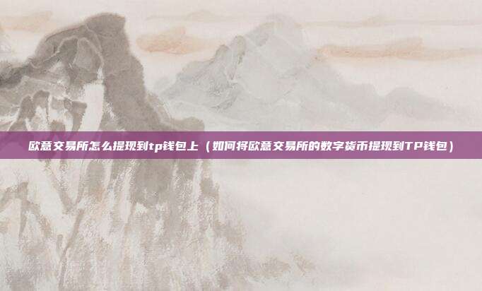 欧意交易所怎么提现到tp钱包上（如何将欧意交易所的数字货币提现到TP钱包）