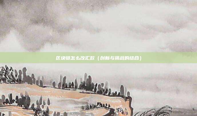 区块链怎么改汇款（创新与挑战的结合）