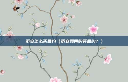 币安怎么买合约（币安如何购买合约？）