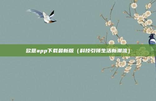 欧意app下载最新版（科技引领生活新潮流）