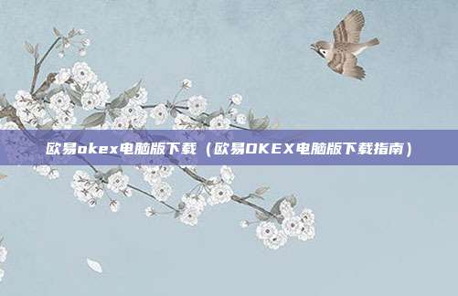 欧易okex电脑版下载（欧易OKEX电脑版下载指南）