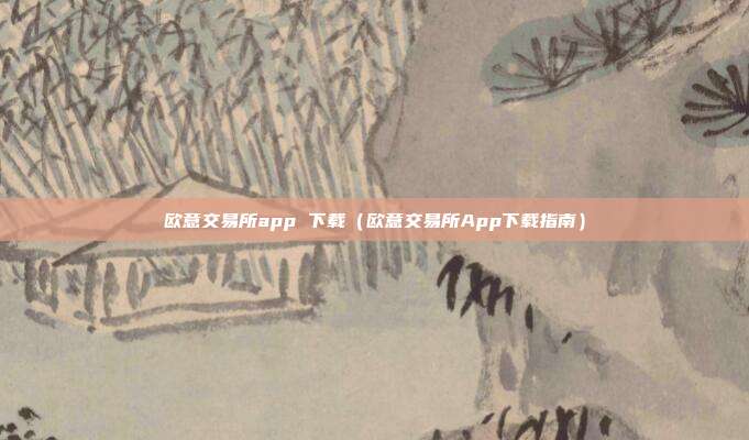 欧意交易所app 下载（欧意交易所App下载指南）