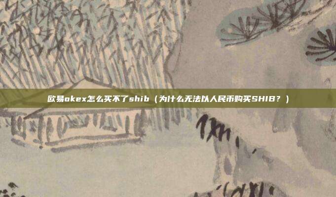 欧易okex怎么买不了shib（为什么无法以人民币购买SHIB？）