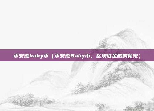 币安链baby币（币安链Baby币，区块链金融的新宠）