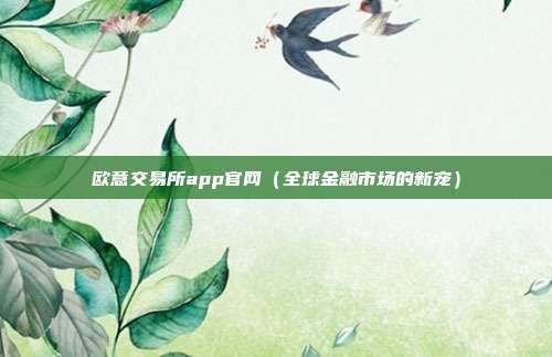 欧意交易所app官网（全球金融市场的新宠）