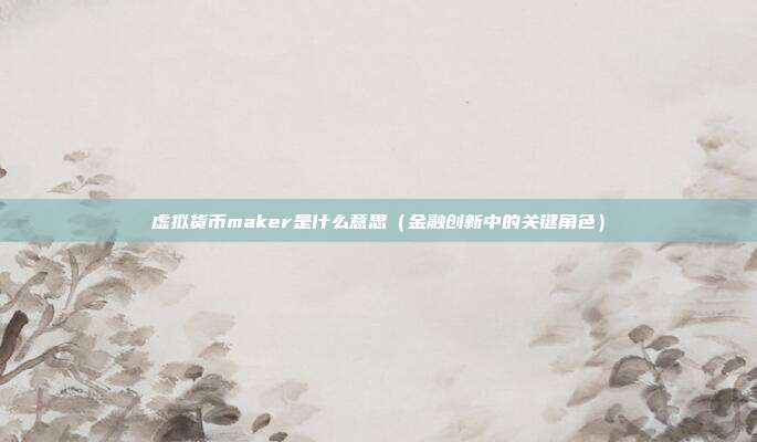 虚拟货币maker是什么意思（金融创新中的关键角色）