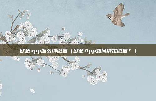 欧意app怎么绑微信（欧意App如何绑定微信？）