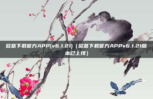 欧意下载官方APP(v6.1.21)（欧意下载官方APPv6.1.21版本已上线）