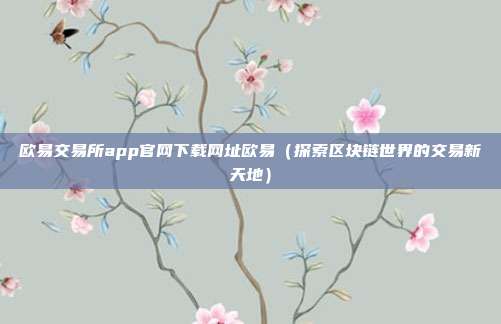 欧易交易所app官网下载网址欧易（探索区块链世界的交易新天地）