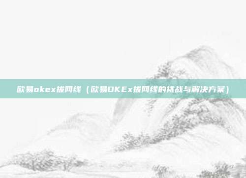 欧易okex拔网线（欧易OKEx拔网线的挑战与解决方案）