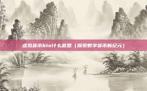 虚拟货币bte什么意思（探索数字货币新纪元）