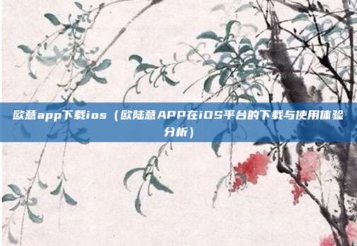 欧意app下载ios（欧陆意APP在iOS平台的下载与使用体验分析）