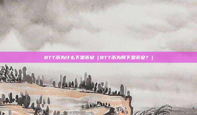 BTT币为什么下架币安（BTT币为何下架币安？）